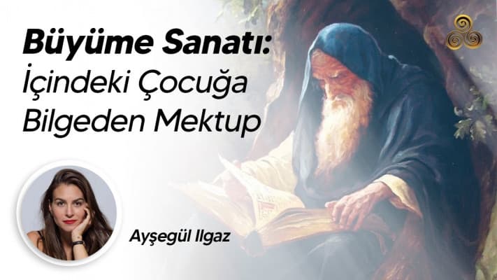 Büyüme Sanatı: İçindeki Çocuğa Bilgeden Mektup | Ayşegül Ilgaz
