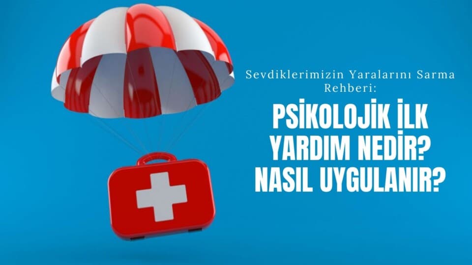 Sevdiklerimizin Yaralarını Sarma Rehberi | Psikolojik İlk Yardım Nedir, Nasıl Uygulanır?